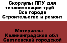 Скорлупы ППУ для теплоизоляции труб. - Все города Строительство и ремонт » Материалы   . Калининградская обл.,Светловский городской округ 